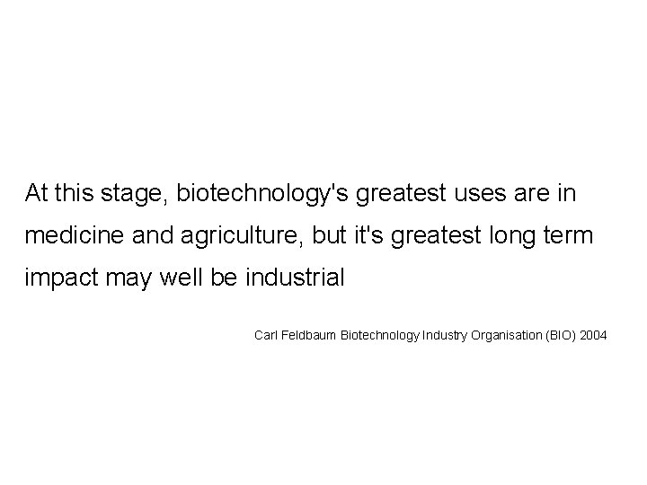 At this stage, biotechnology's greatest uses are in medicine and agriculture, but it's greatest