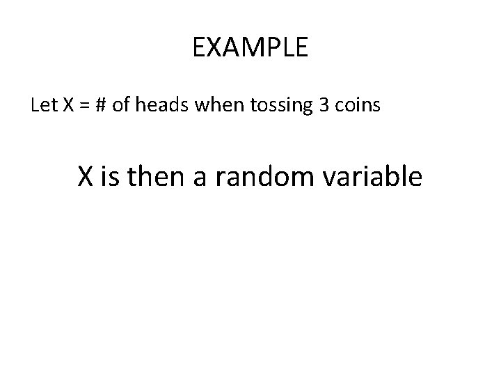 EXAMPLE Let X = # of heads when tossing 3 coins X is then