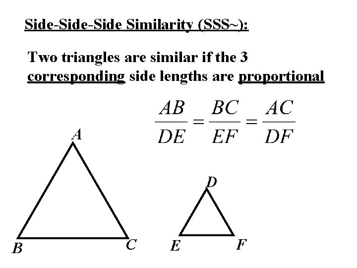 Side-Side Similarity (SSS~): Two triangles are similar if the 3 corresponding side lengths are