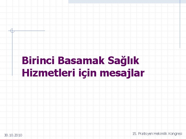 Birinci Basamak Sağlık Hizmetleri için mesajlar 30. 10. 2010 15. Pratisyen Hekimlik Kongresi 