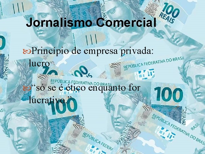 Jornalismo Comercial Princípio de empresa privada: lucro “só se é ético enquanto for lucrativo.