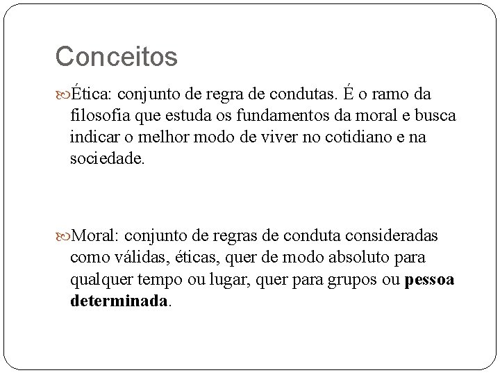 Conceitos Ética: conjunto de regra de condutas. É o ramo da filosofia que estuda