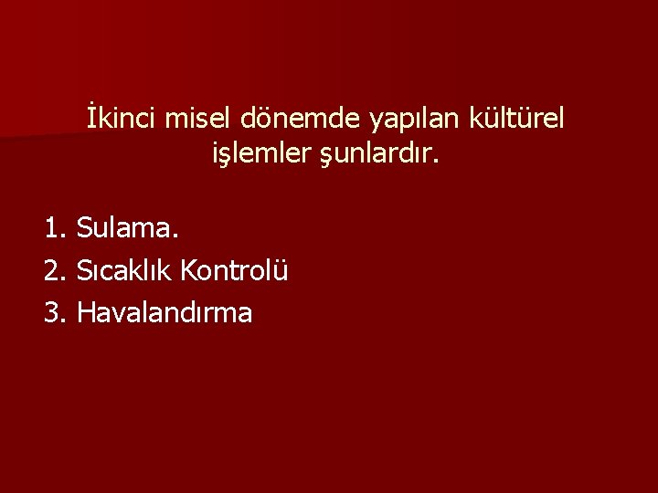 İkinci misel dönemde yapılan kültürel işlemler şunlardır. 1. Sulama. 2. Sıcaklık Kontrolü 3. Havalandırma