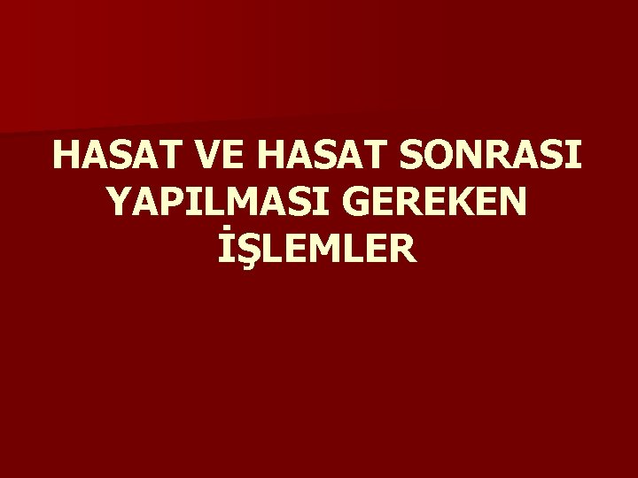 HASAT VE HASAT SONRASI YAPILMASI GEREKEN İŞLEMLER 