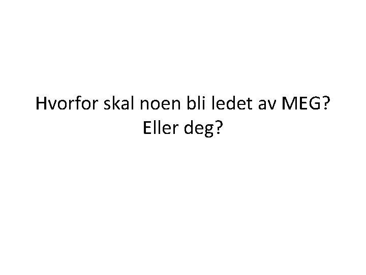 Hvorfor skal noen bli ledet av MEG? Eller deg? 