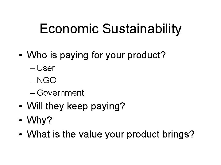 Economic Sustainability • Who is paying for your product? – User – NGO –