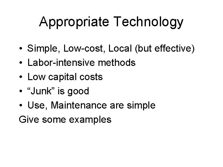 Appropriate Technology • Simple, Low-cost, Local (but effective) • Labor-intensive methods • Low capital