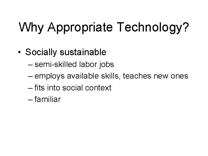 Why Appropriate Technology? • Socially sustainable – semi-skilled labor jobs – employs available skills,