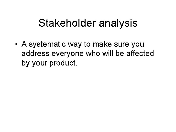 Stakeholder analysis • A systematic way to make sure you address everyone who will