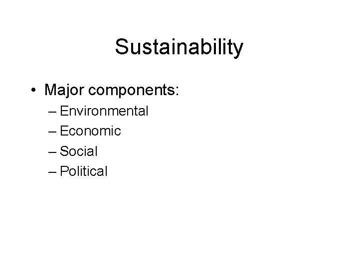 Sustainability • Major components: – Environmental – Economic – Social – Political 