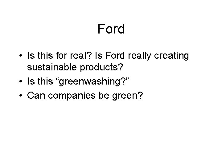 Ford • Is this for real? Is Ford really creating sustainable products? • Is
