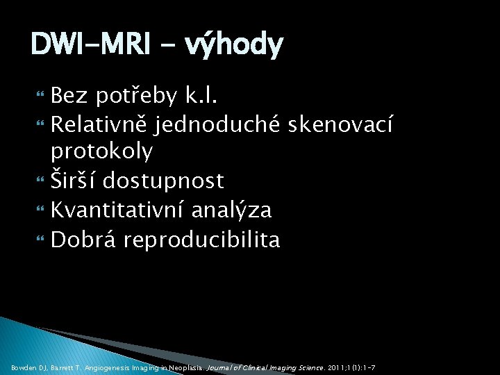 DWI-MRI - výhody Bez potřeby k. l. Relativně jednoduché skenovací protokoly Širší dostupnost Kvantitativní