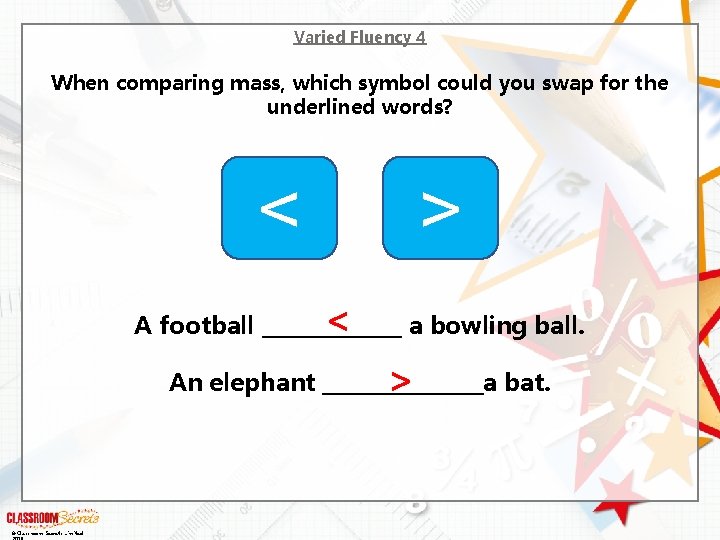 Varied Fluency 4 When comparing mass, which symbol could you swap for the underlined