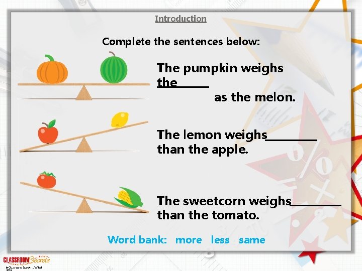 Introduction Complete the sentences below: The pumpkin weighs the as the melon. The lemon