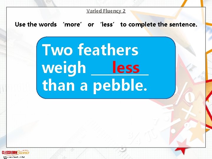 Varied Fluency 2 Use the words ‘more’ or ‘less’ to complete the sentence. Two
