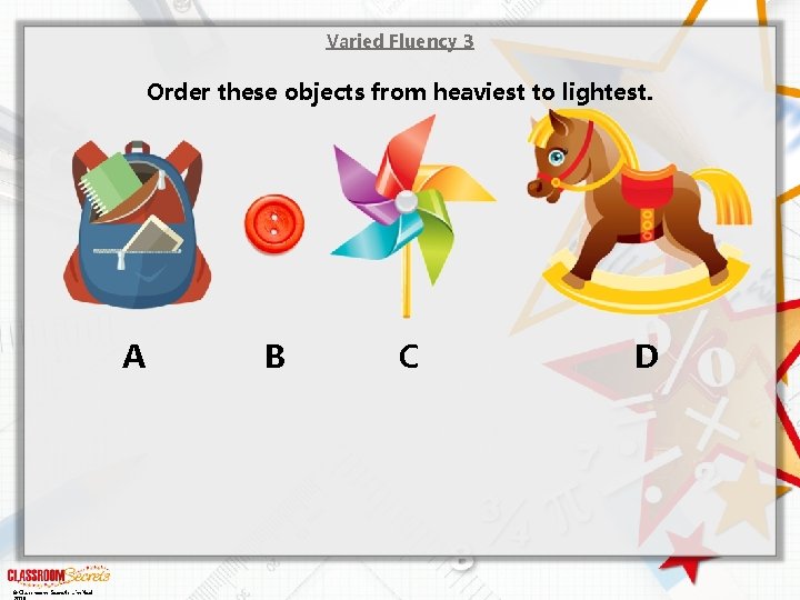 Varied Fluency 3 Order these objects from heaviest to lightest. A © Classroom Secrets