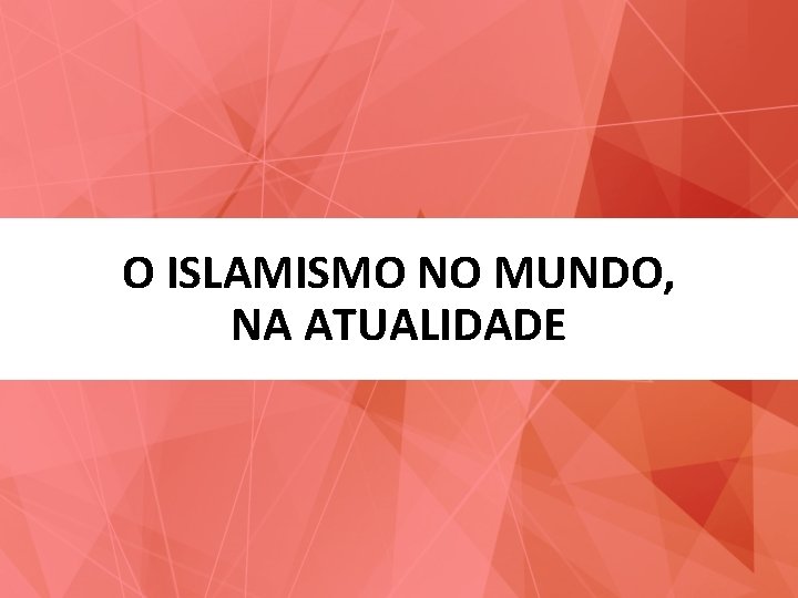 O ISLAMISMO NO MUNDO, NA ATUALIDADE 