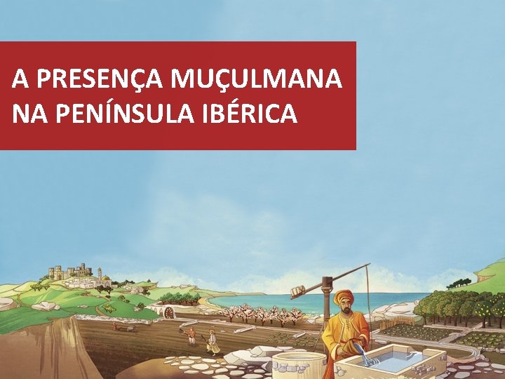 A PRESENÇA MUÇULMANA NA PENÍNSULA IBÉRICA 