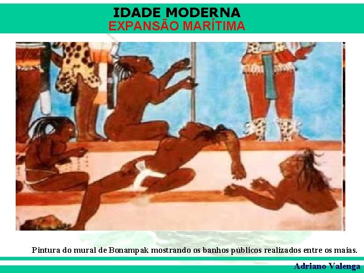 IDADE MODERNA EXPANSÃO MARÍTIMA Pintura do mural de Bonampak mostrando os banhos públicos realizados