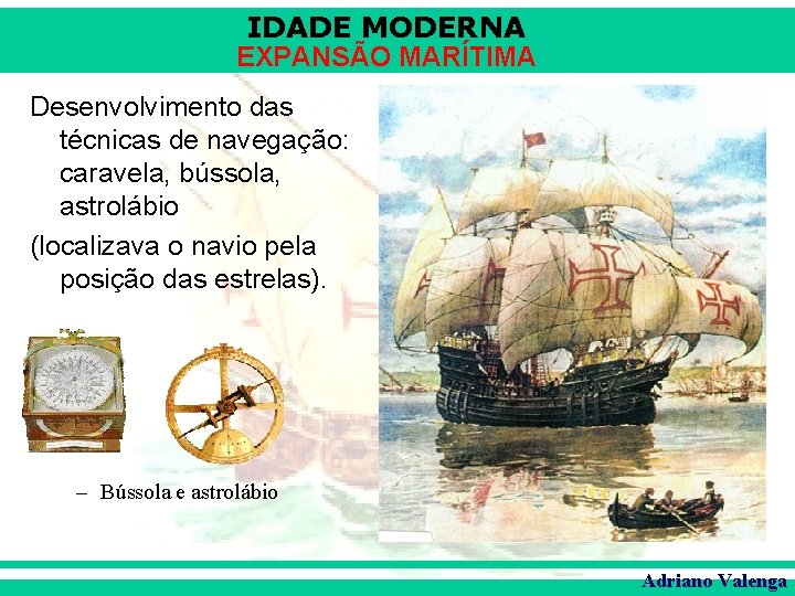 IDADE MODERNA EXPANSÃO MARÍTIMA Desenvolvimento das técnicas de navegação: caravela, bússola, astrolábio (localizava o