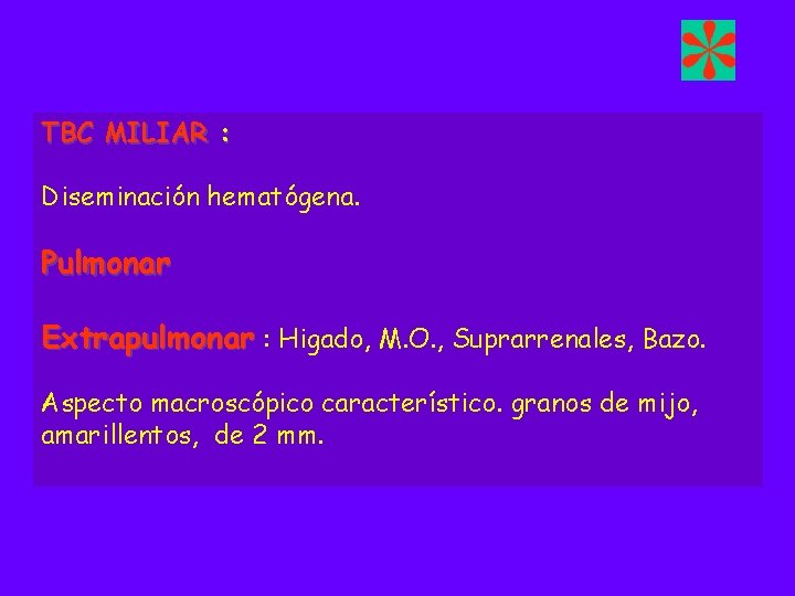 TBC MILIAR : Diseminación hematógena. Pulmonar Extrapulmonar : Higado, M. O. , Suprarrenales, Bazo.