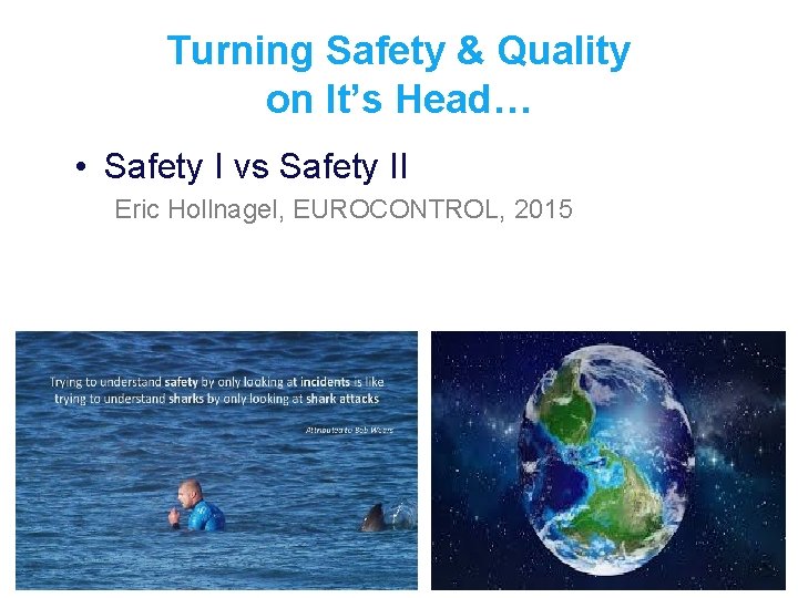 Turning Safety & Quality on It’s Head… • Safety I vs Safety II Eric