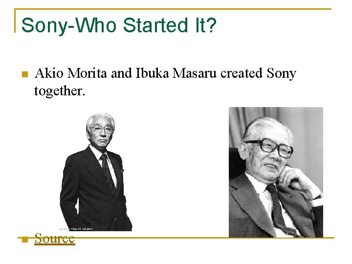 Sony-Who Started It? n Akio Morita and Ibuka Masaru created Sony together. n Source