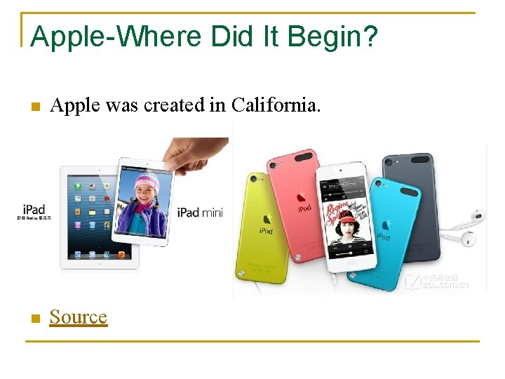 Apple-Where Did It Begin? n Apple was created in California. n Source 