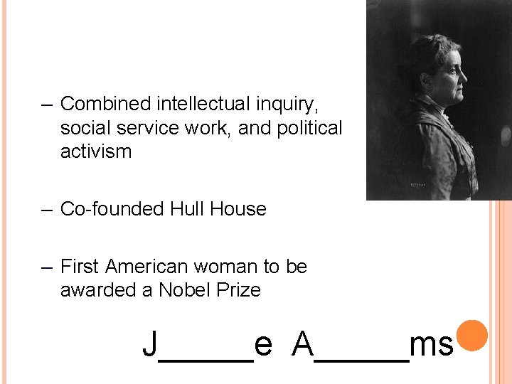 – Combined intellectual inquiry, social service work, and political activism – Co-founded Hull House