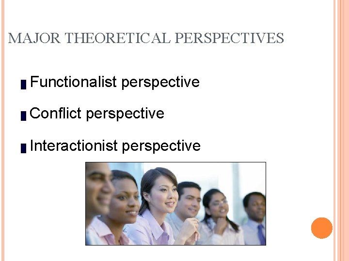 MAJOR THEORETICAL PERSPECTIVES █ Functionalist perspective █ Conflict perspective █ Interactionist perspective 