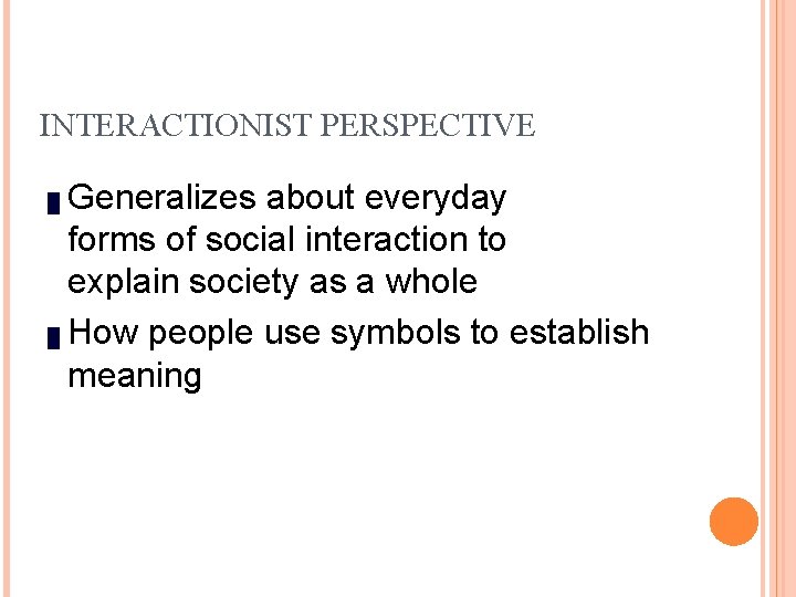 INTERACTIONIST PERSPECTIVE Generalizes about everyday forms of social interaction to explain society as a
