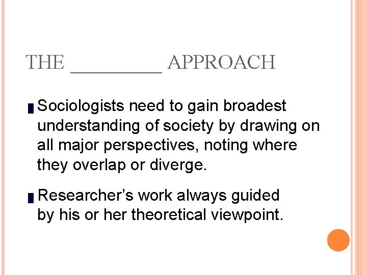 THE _____ APPROACH █ █ Sociologists need to gain broadest understanding of society by