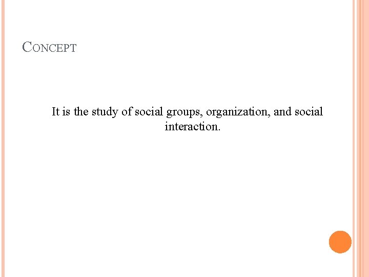 CONCEPT It is the study of social groups, organization, and social interaction. 