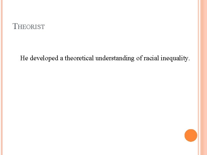 THEORIST He developed a theoretical understanding of racial inequality. 