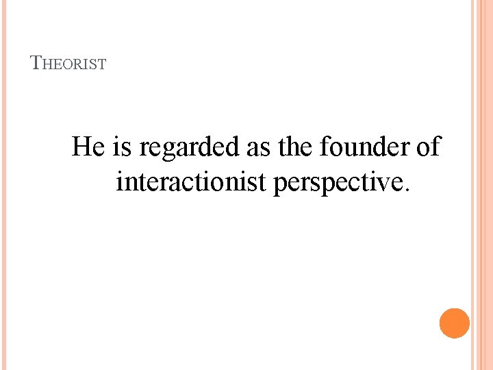 THEORIST He is regarded as the founder of interactionist perspective. 