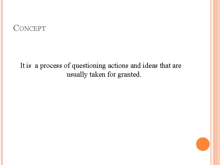 CONCEPT It is a process of questioning actions and ideas that are usually taken