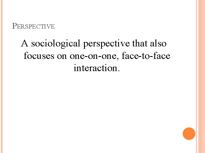 PERSPECTIVE A sociological perspective that also focuses on one-on-one, face-to-face interaction. 