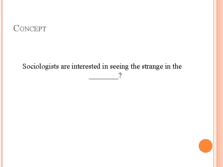 CONCEPT Sociologists are interested in seeing the strange in the ____? 