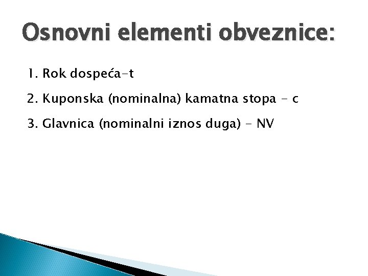 Osnovni elementi obveznice: 1. Rok dospeća-t 2. Kuponska (nominalna) kamatna stopa - c 3.