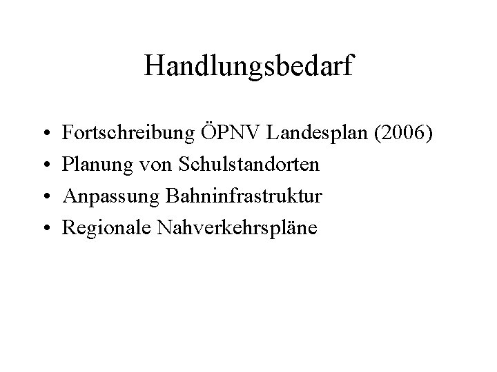 Handlungsbedarf • • Fortschreibung ÖPNV Landesplan (2006) Planung von Schulstandorten Anpassung Bahninfrastruktur Regionale Nahverkehrspläne