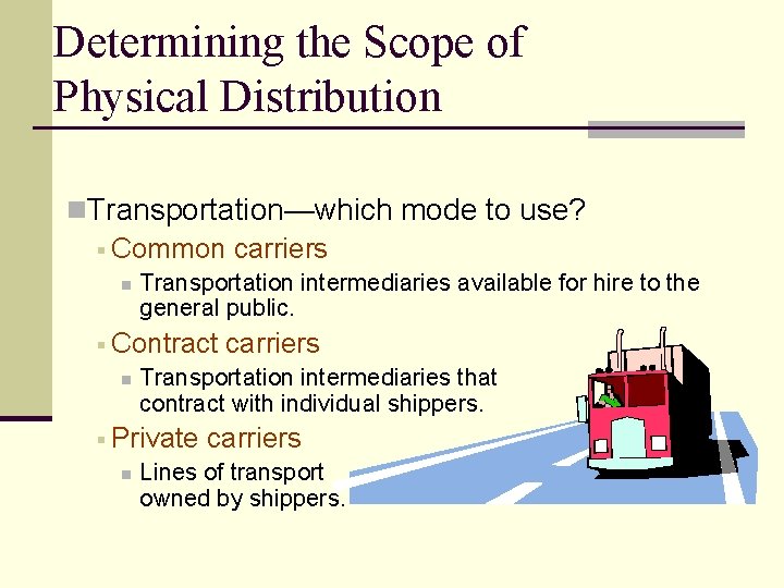 Determining the Scope of Physical Distribution n. Transportation—which mode to use? § Common carriers