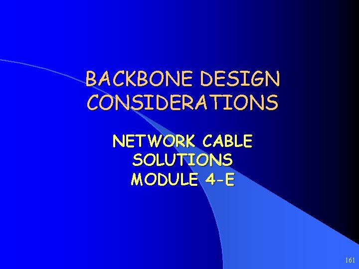 BACKBONE DESIGN CONSIDERATIONS NETWORK CABLE SOLUTIONS MODULE 4 -E 161 