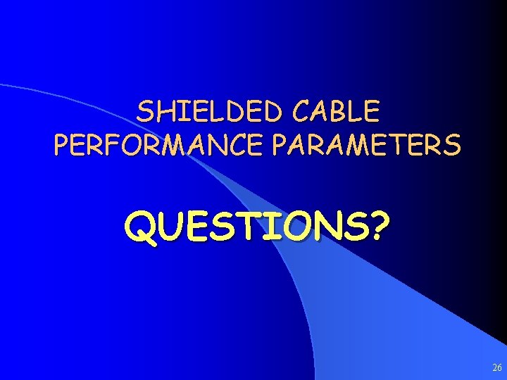 SHIELDED CABLE PERFORMANCE PARAMETERS QUESTIONS? 26 