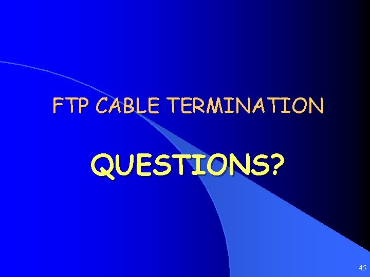 FTP CABLE TERMINATION QUESTIONS? 45 