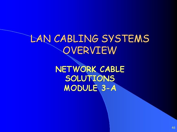 LAN CABLING SYSTEMS OVERVIEW NETWORK CABLE SOLUTIONS MODULE 3 -A 46 