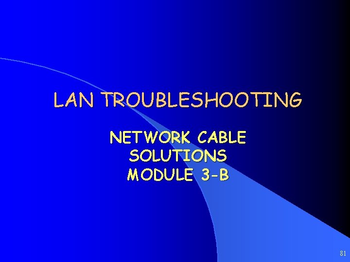 LAN TROUBLESHOOTING NETWORK CABLE SOLUTIONS MODULE 3 -B 81 