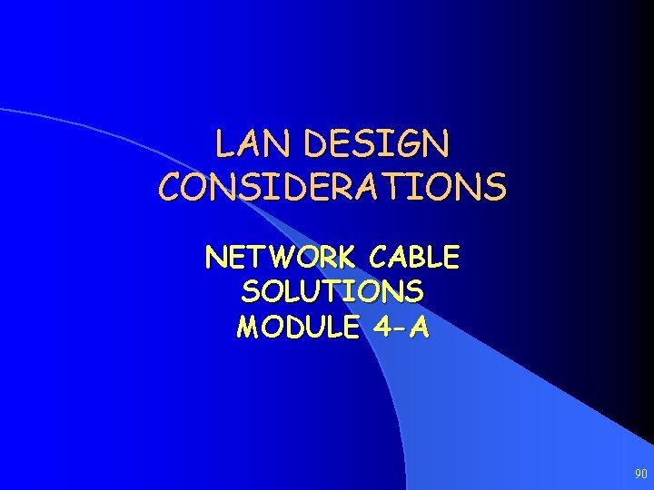 LAN DESIGN CONSIDERATIONS NETWORK CABLE SOLUTIONS MODULE 4 -A 90 