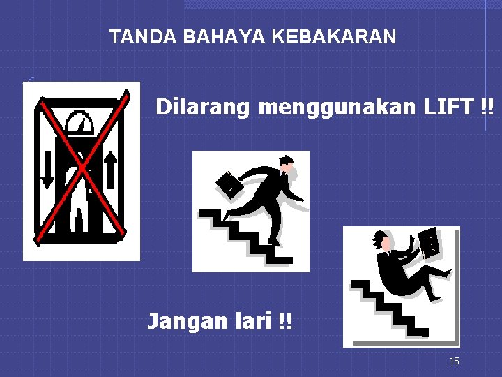 TANDA BAHAYA KEBAKARAN Dilarang menggunakan LIFT !! Jangan lari !! 15 