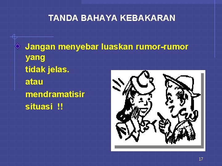 TANDA BAHAYA KEBAKARAN Jangan menyebar luaskan rumor-rumor yang tidak jelas. atau mendramatisir situasi !!