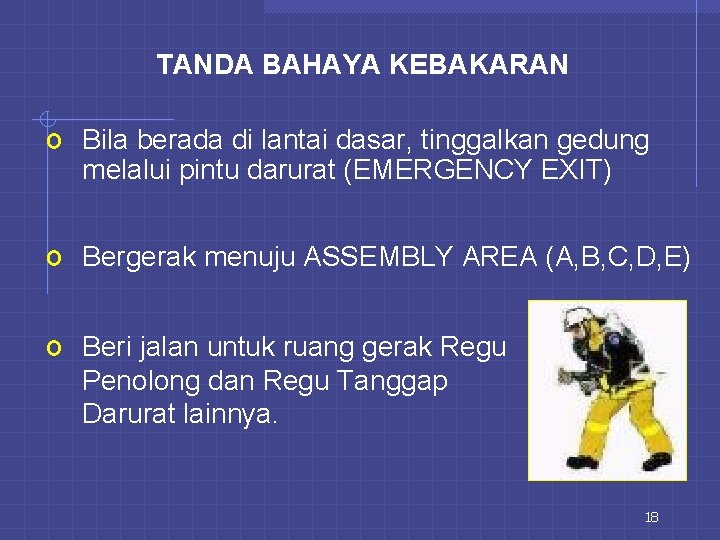 TANDA BAHAYA KEBAKARAN o Bila berada di lantai dasar, tinggalkan gedung melalui pintu darurat